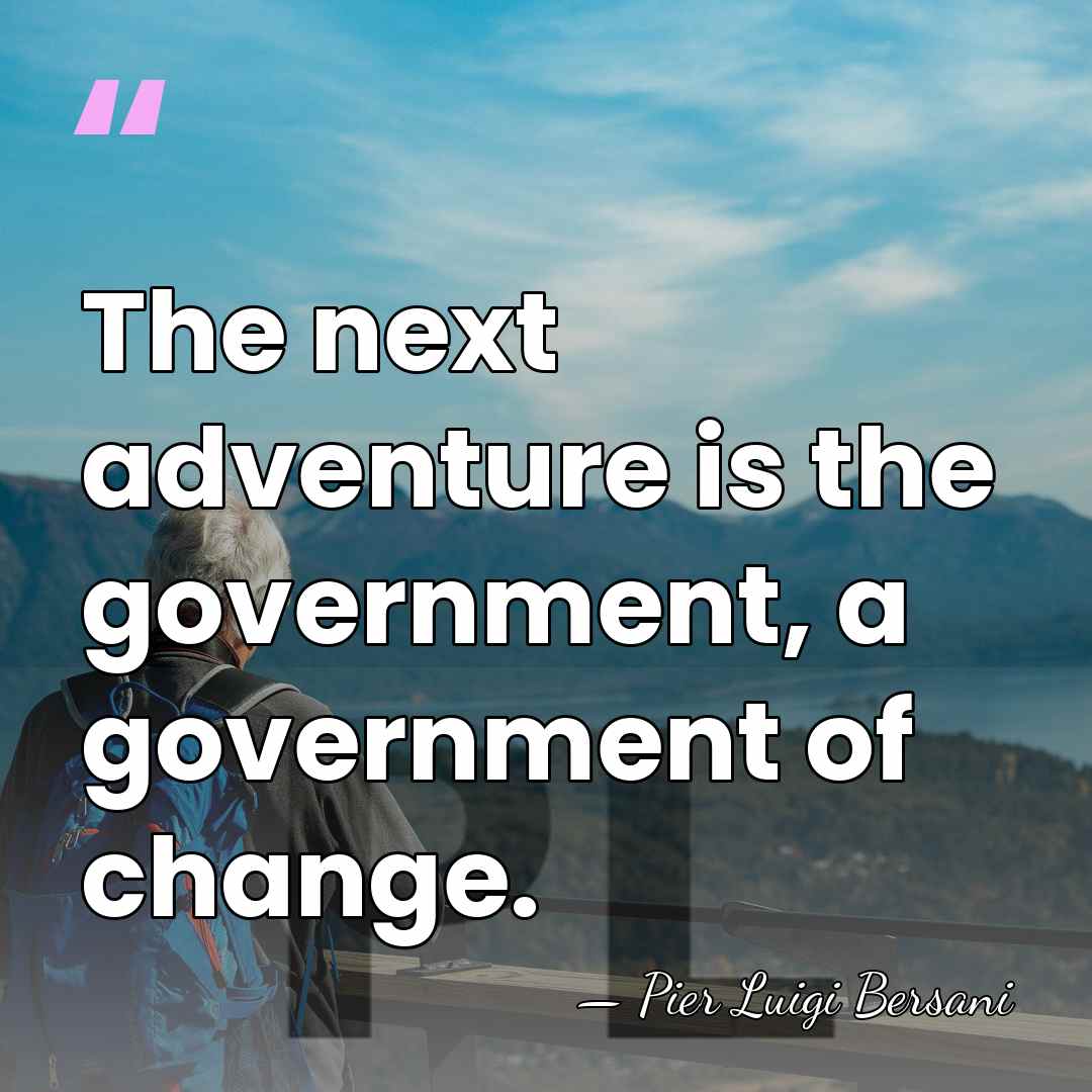 The next adventure is the government, a government of change. - Pier Luigi Bersani