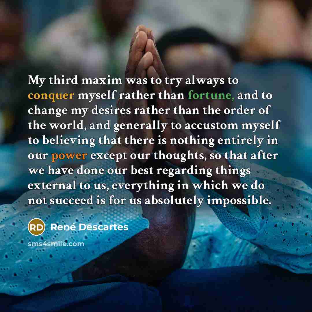 “My third maxim was to try always to conquer myself…” quote by Rene Descartes