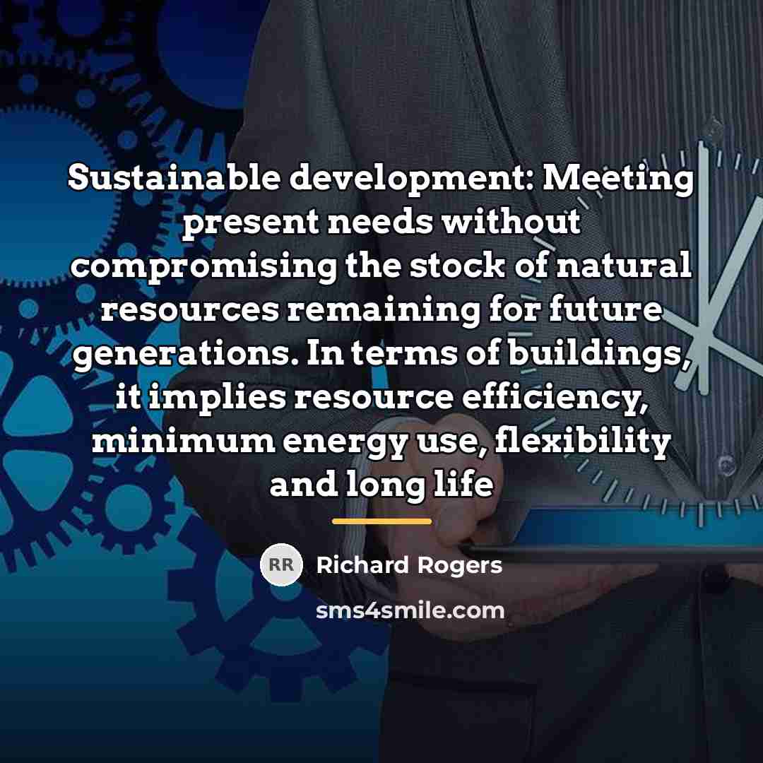 “Sustainable development: Meeting present needs without compromising the stock of…” quote by Richard Rogers