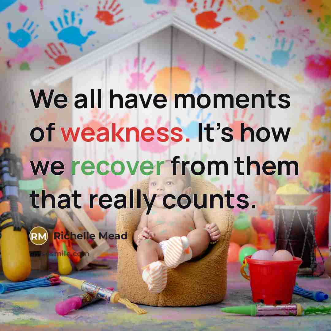“We all have moments of weakness. It’s how we recover…” quote by Richelle Mead