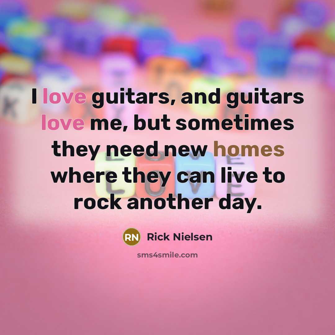“I love guitars, and guitars love me, but sometimes they…” quote by Rick Nielsen