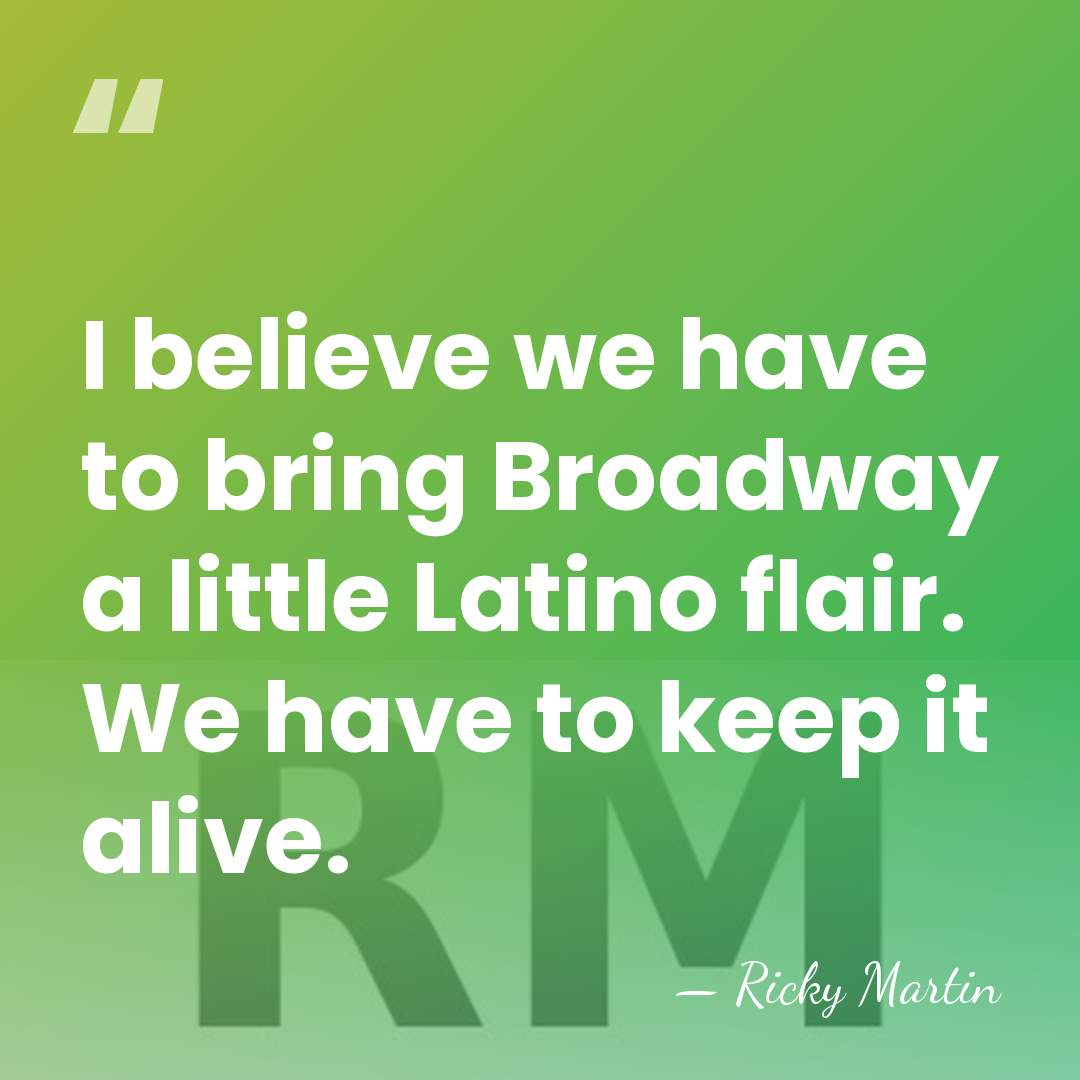 I believe we have to bring Broadway a little Latino flair. We&hellip; - Ricky Martin