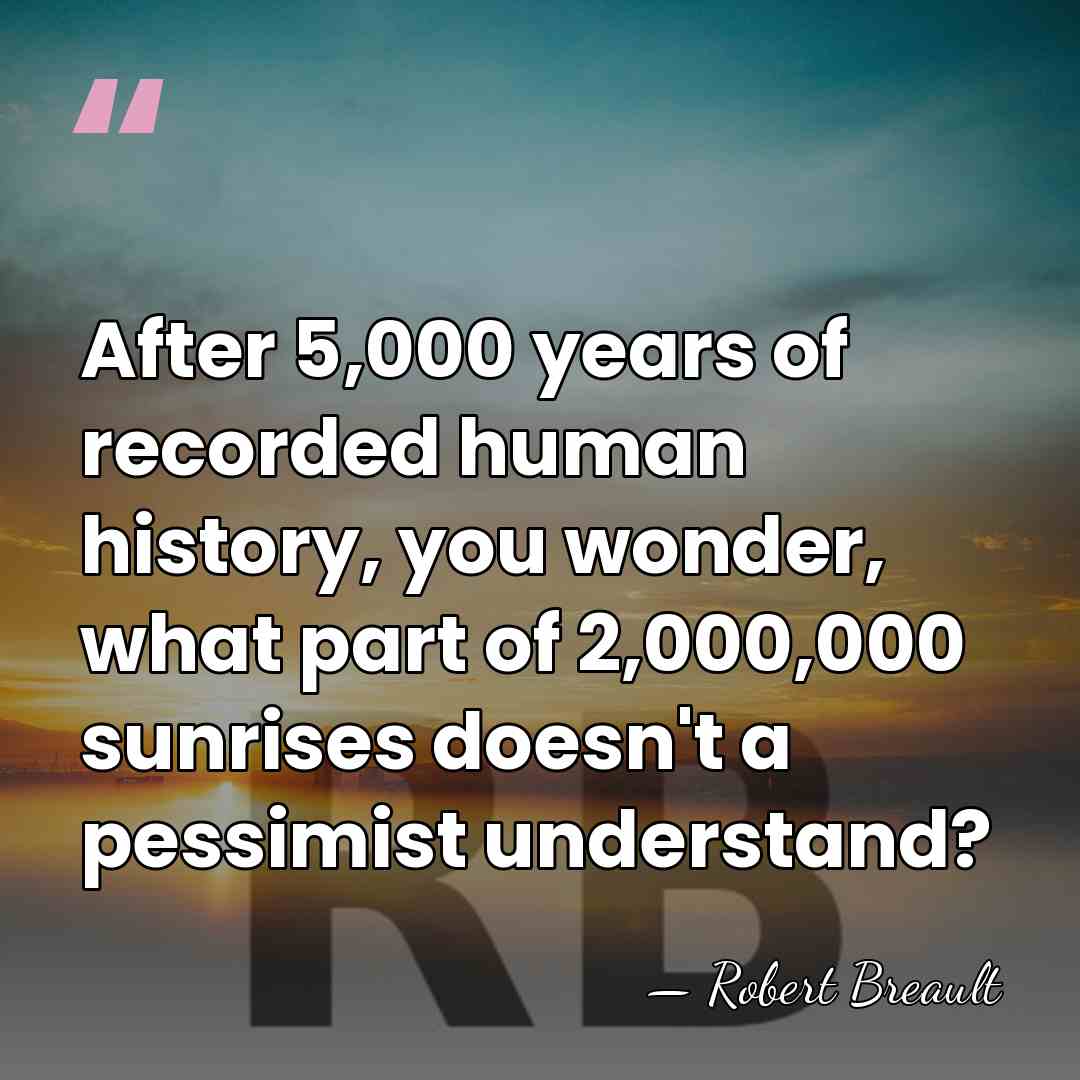After 5,000 years of recorded human history, you wonder, what part of&hellip; - Robert Breault