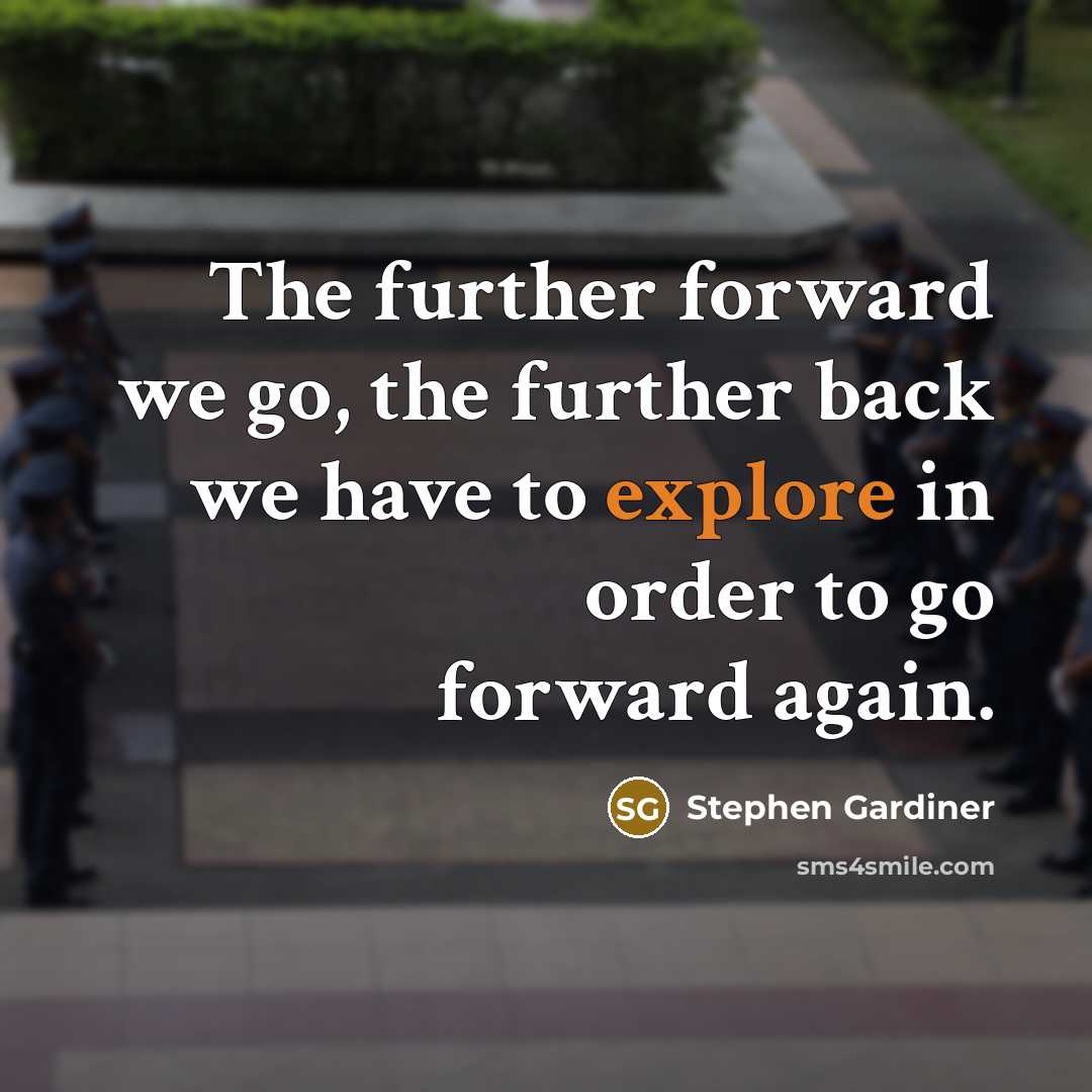 “The further forward we go, the further back we have…” quote by Stephen Gardiner