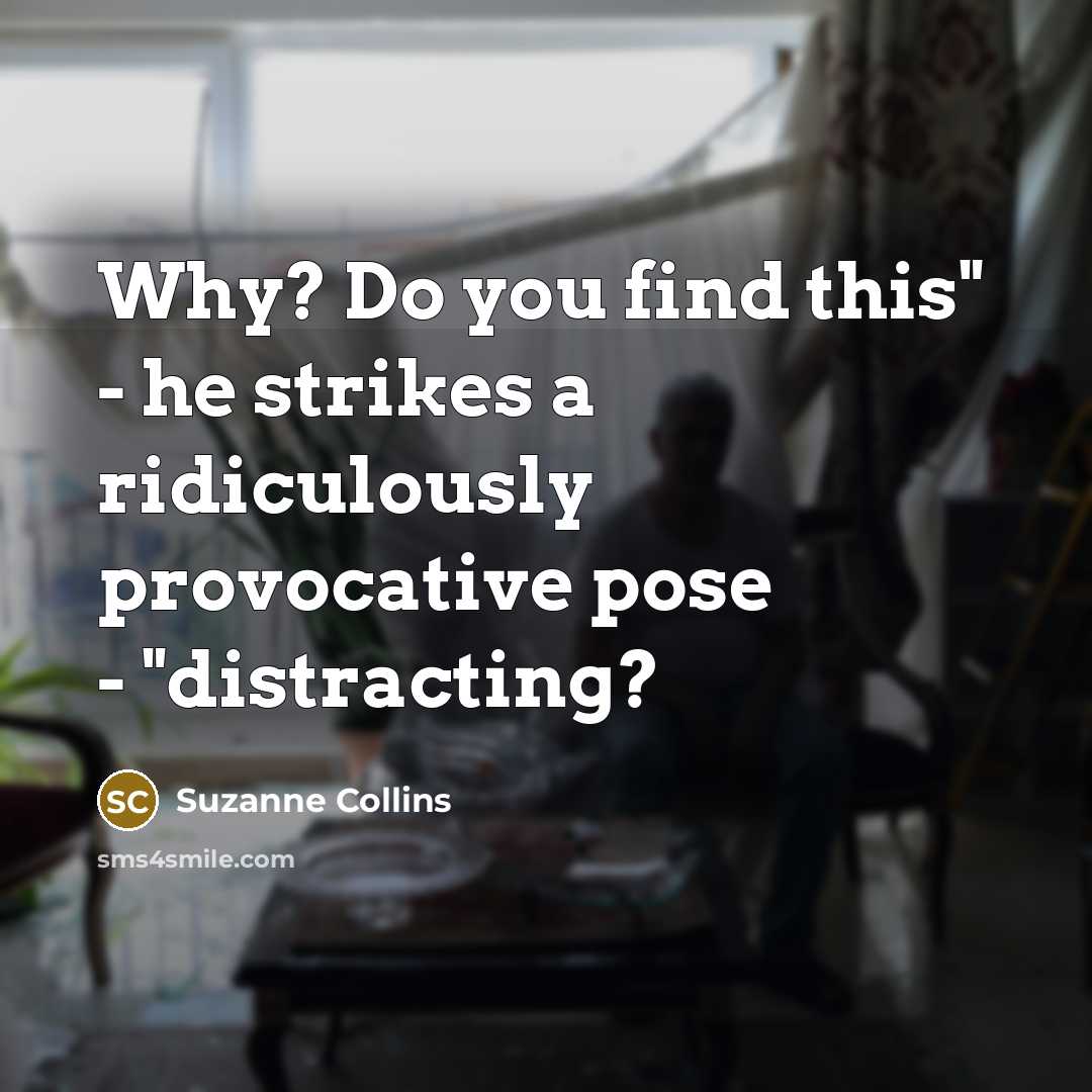 “Why? Do you find this" - he strikes a ridiculously provocative pose - "distracting?” quote by Suzanne Collins