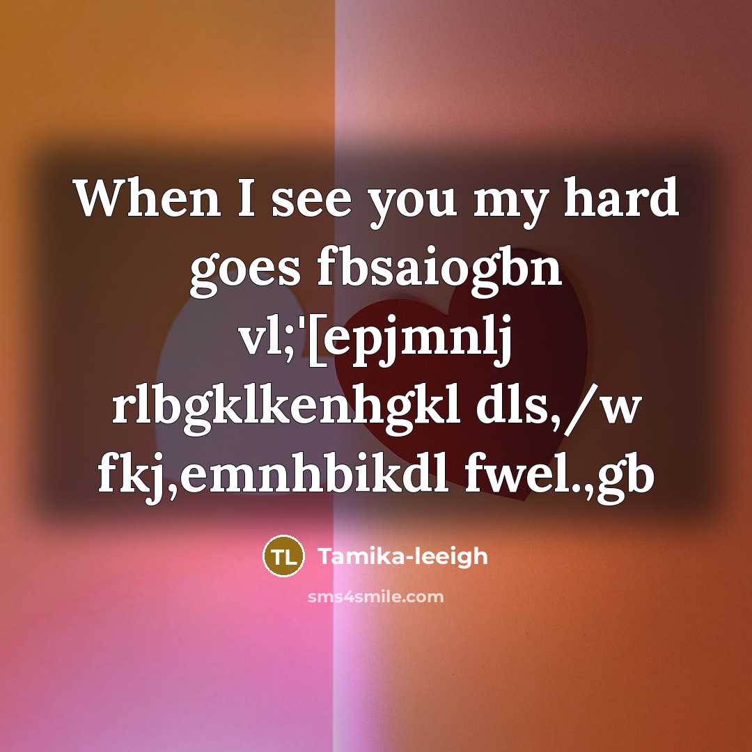 “When I see you my hard goes fbsaiogbn vl;'[epjmnlj rlbgklkenhgkl…” quote by Tamika-leeigh