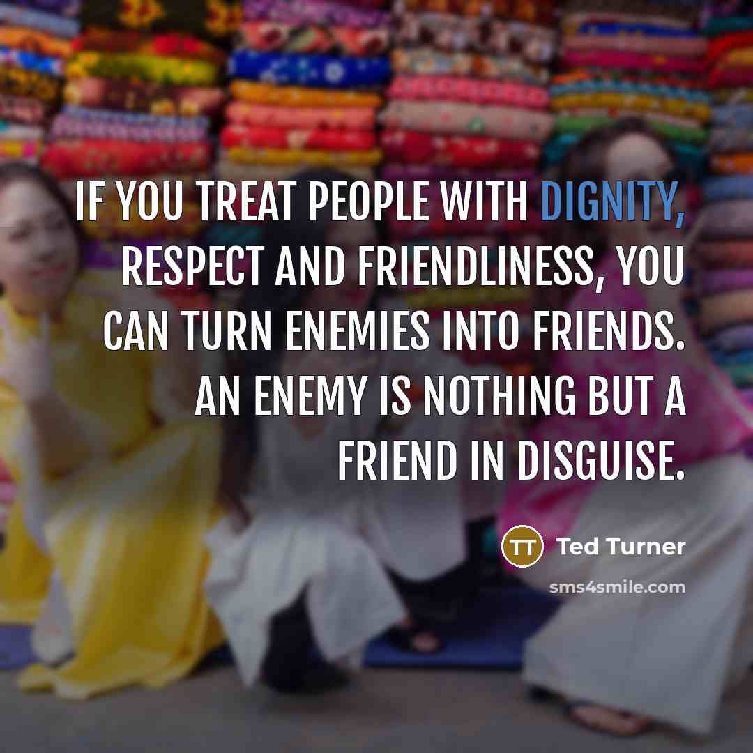 “If you treat people with dignity, respect and friendliness, you…” quote by Ted Turner