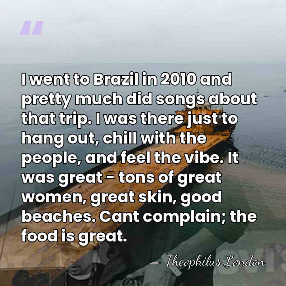 I went to Brazil in 2010 and pretty much did songs about&hellip; - Theophilus London