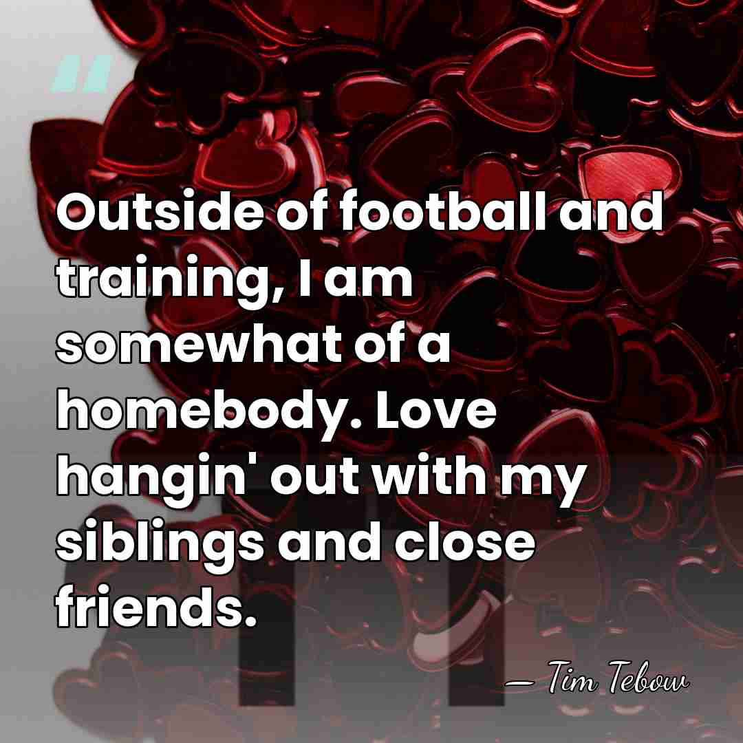 Outside of football and training, I am somewhat of a homebody. Love&hellip; - Tim Tebow