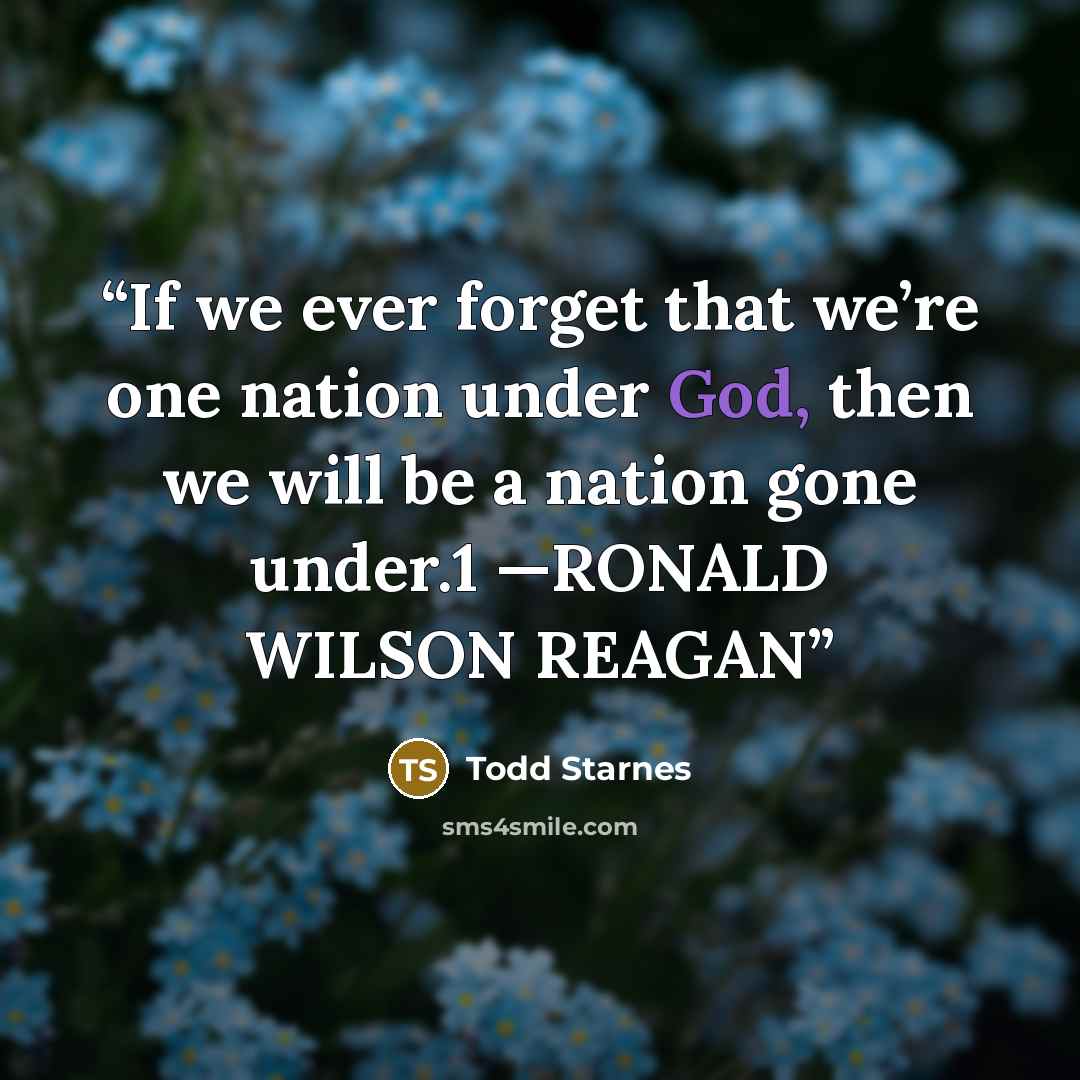 “If we ever forget that we’re one nation under God, then we will be a nation gone under.1 —RONALD WILSON REAGAN” quote by Todd Starnes