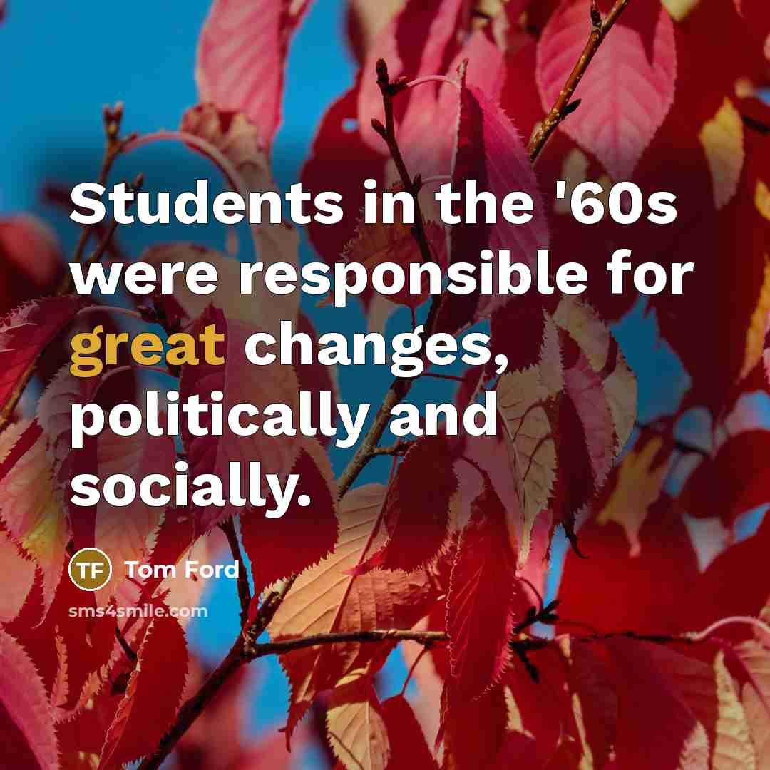 “Students in the '60s were responsible for great changes, politically…” quote by Tom Ford