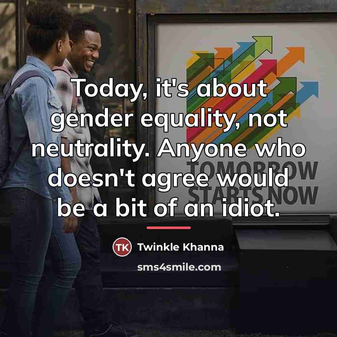 “Today, it's about gender equality, not neutrality. Anyone who doesn't…” quote by Twinkle Khanna