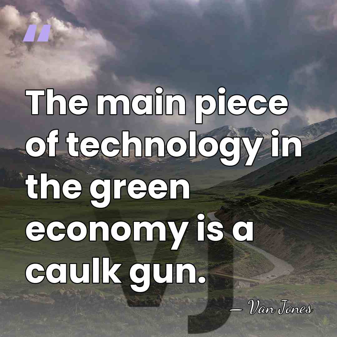 The main piece of technology in the green economy is a caulk&hellip; - Van Jones