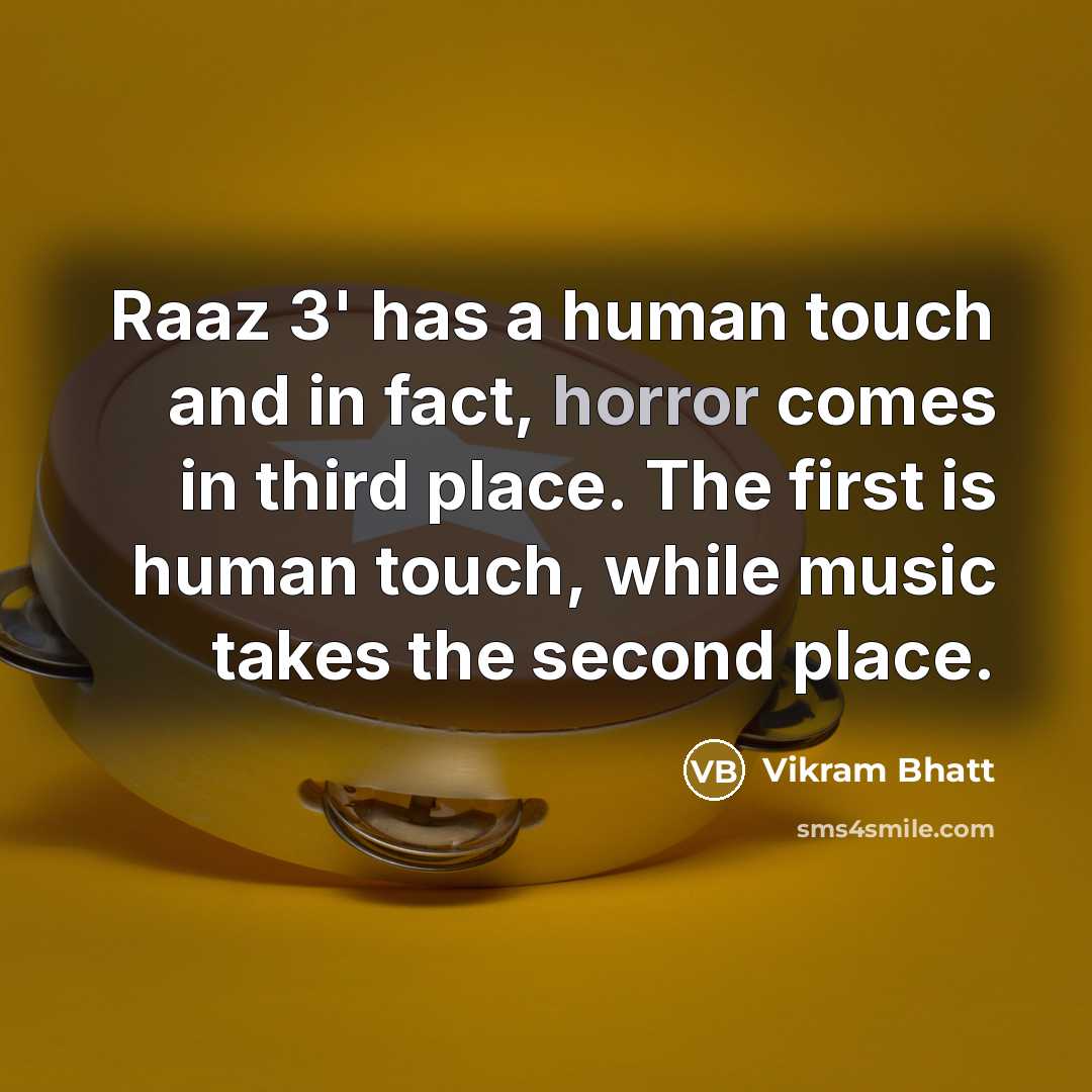 “Raaz 3' has a human touch and in fact, horror comes in third place. The first is human touch, while music takes the second place.” quote by Vikram Bhatt