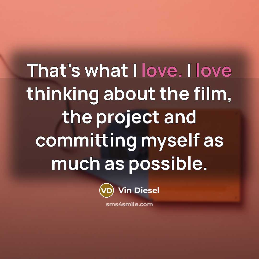 “That's what I love. I love thinking about the film,…” quote by Vin Diesel