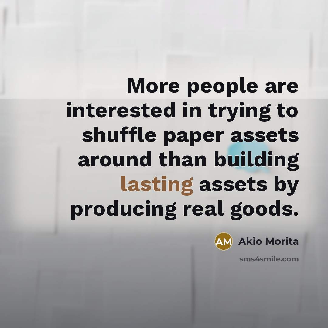 “More people are interested in trying to shuffle paper assets…” quote by Akio Morita