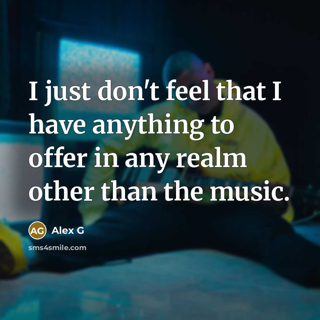 “I just don't feel that I have anything to offer…” quote by Alex G