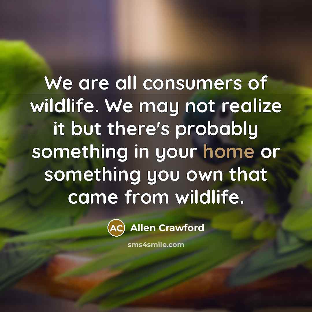 “We are all consumers of wildlife. We may not realize…” quote by Allen Crawford