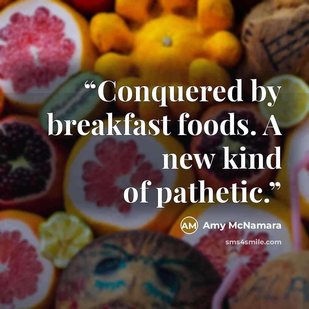 “Conquered by breakfast foods. A new kind of pathetic.” quote by Amy McNamara