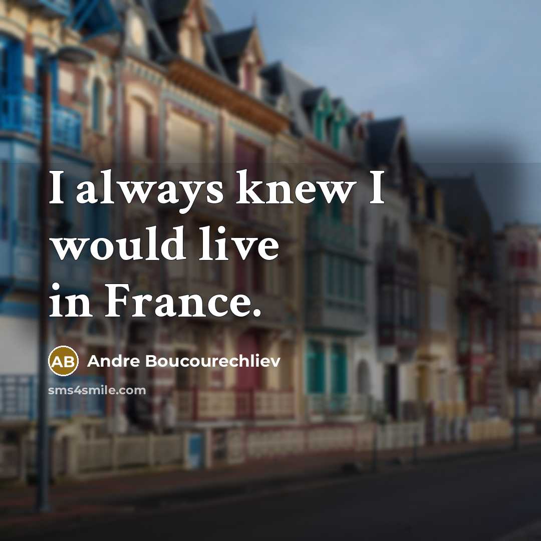 “I always knew I would live in France.…” quote by Andre Boucourechliev