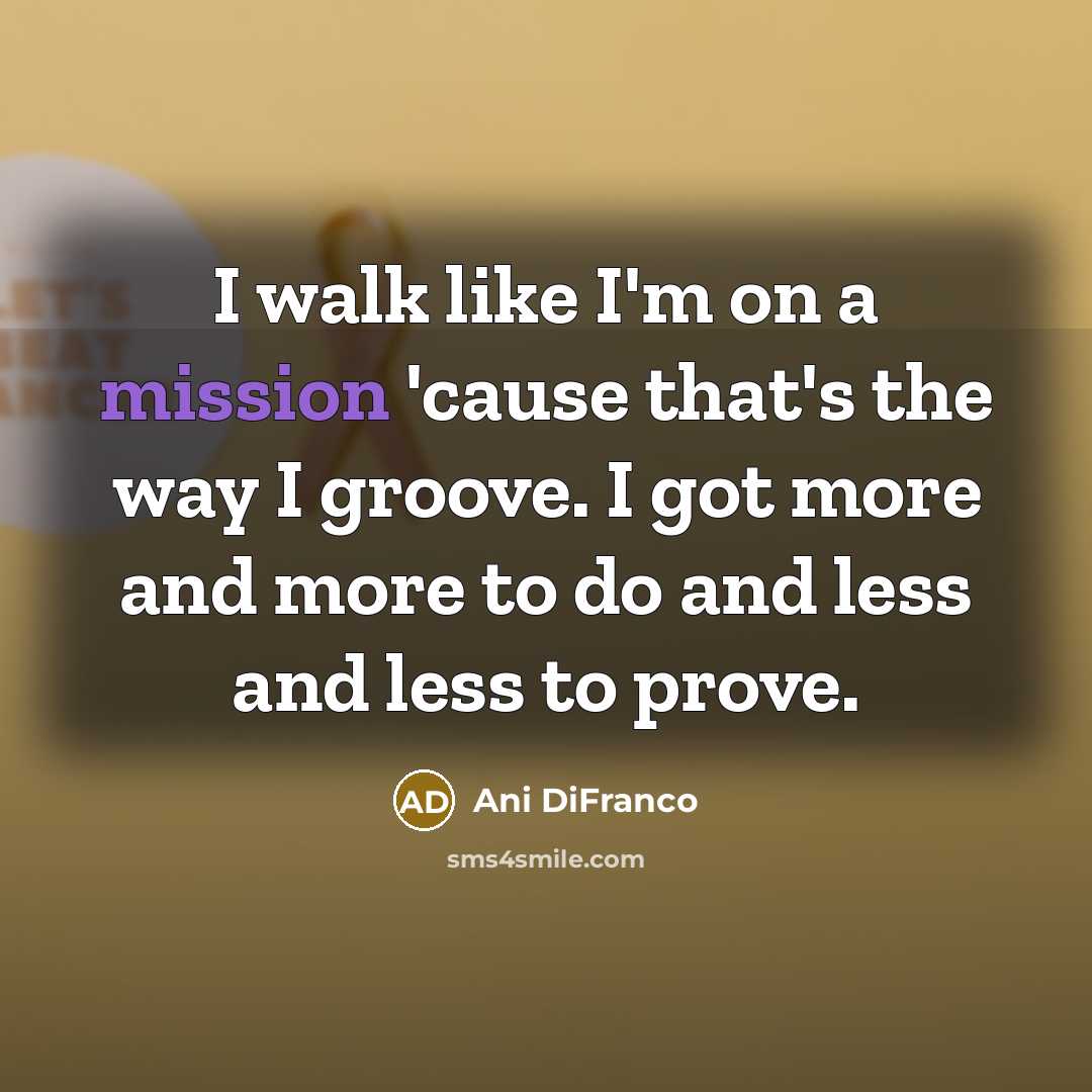 “I walk like I'm on a mission 'cause that's the…” quote by Ani DiFranco