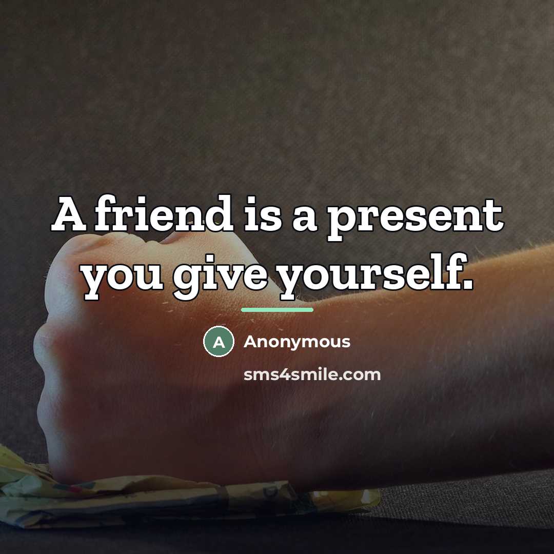 “A friend is a present you give yourself.…” quote by Anonymous