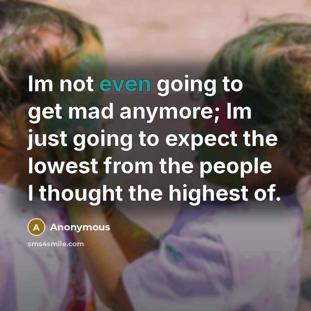 “Im not even going to get mad anymore; Im just…” quote by Anonymous