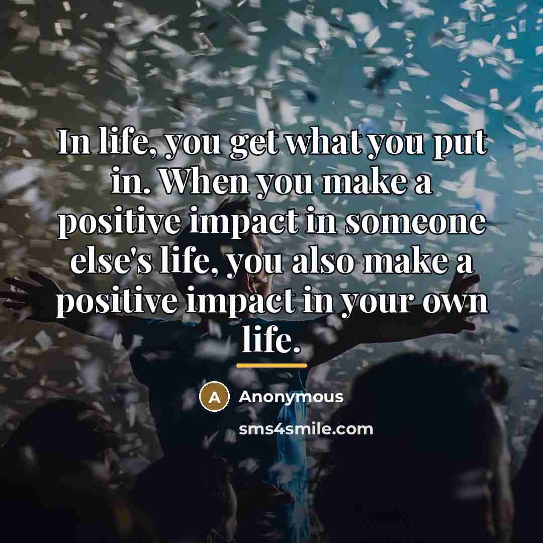 “In life, you get what you put in. When you…” quote by Anonymous