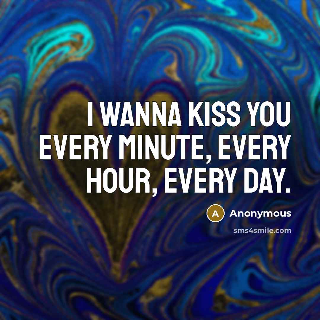 “I wanna kiss you every minute, every hour, every day.” quote by Anonymous
