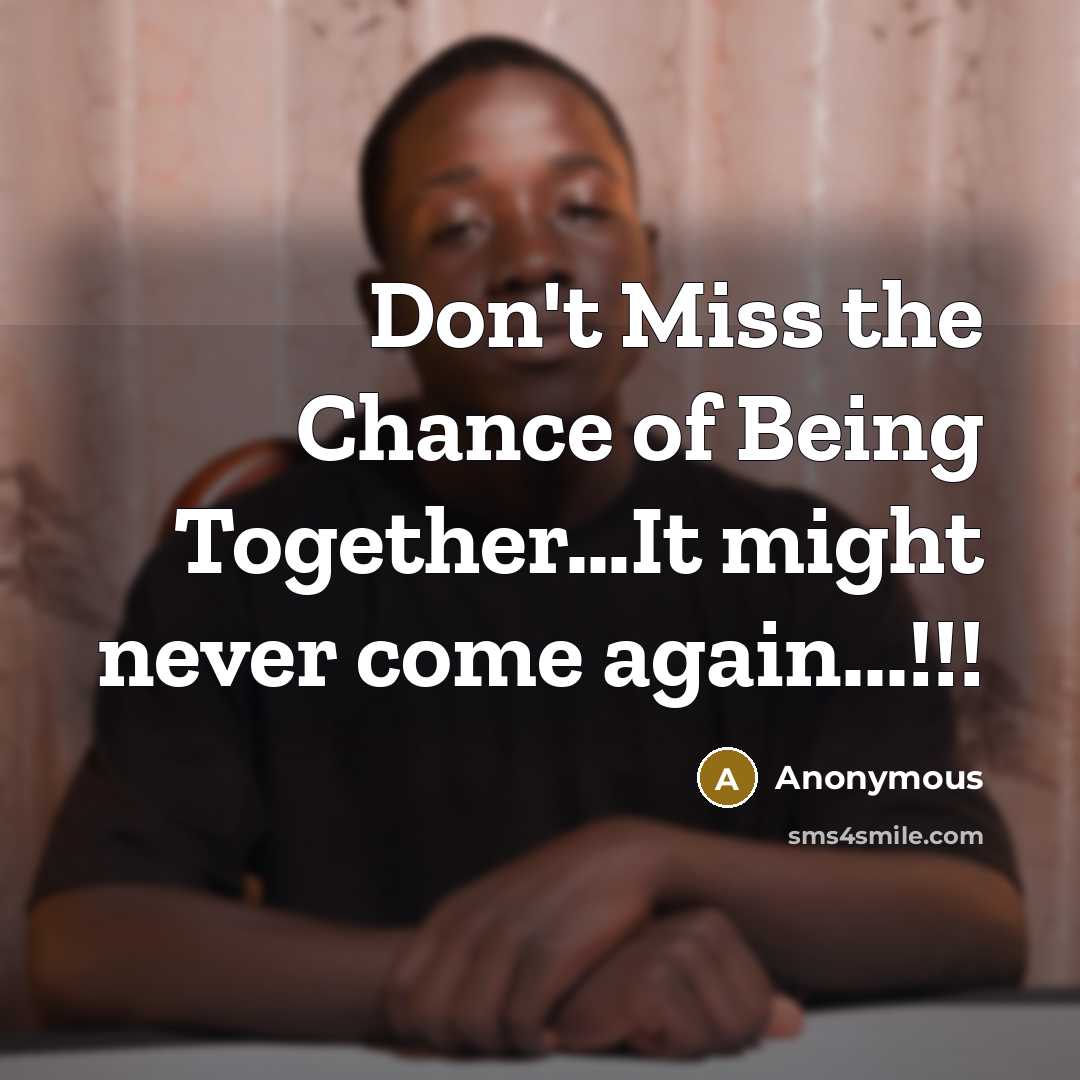 “Don't Miss the Chance of Being Together…It might never come again...!!!” quote by Anonymous