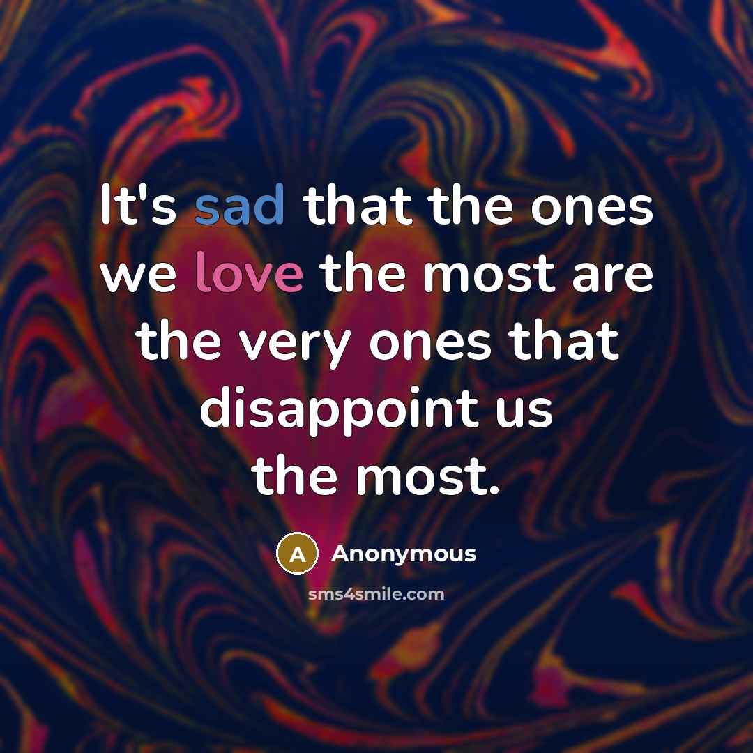 “It's sad that the ones we love the most are the very ones that disappoint us the most.” quote by Anonymous