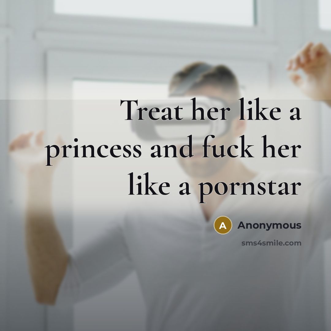 “Treat her like a princess and fuck her like a…” quote by Anonymous