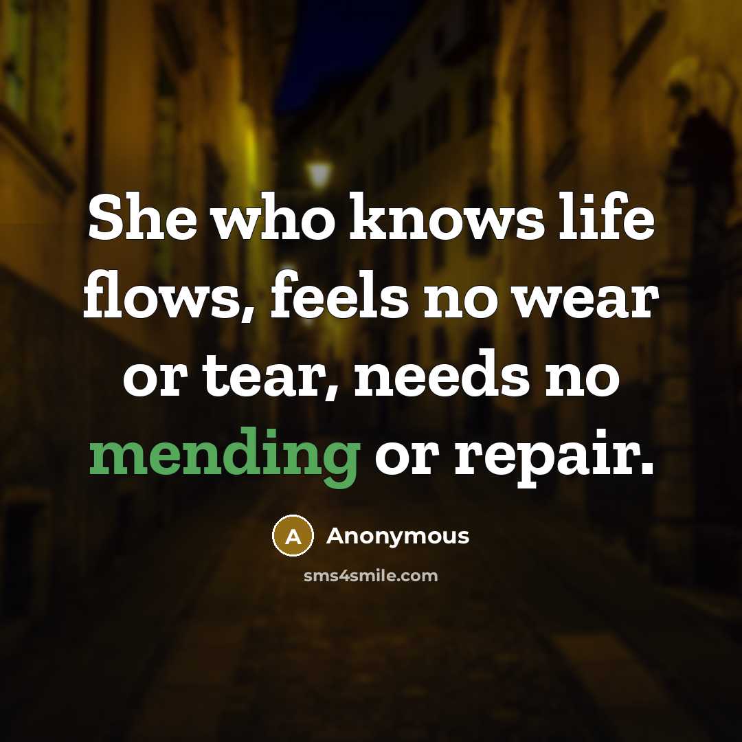 “She who knows life flows, feels no wear or tear,…” quote by Anonymous