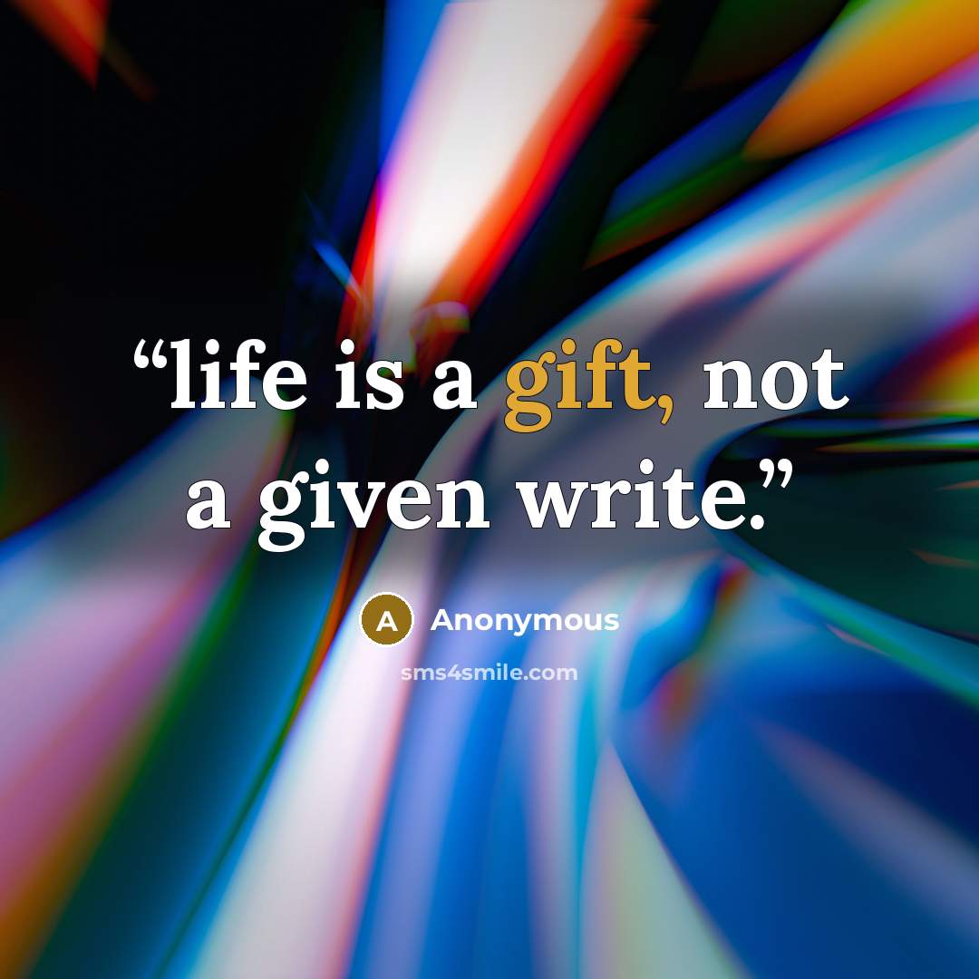 “life is a gift, not a given write.” quote by Anonymous