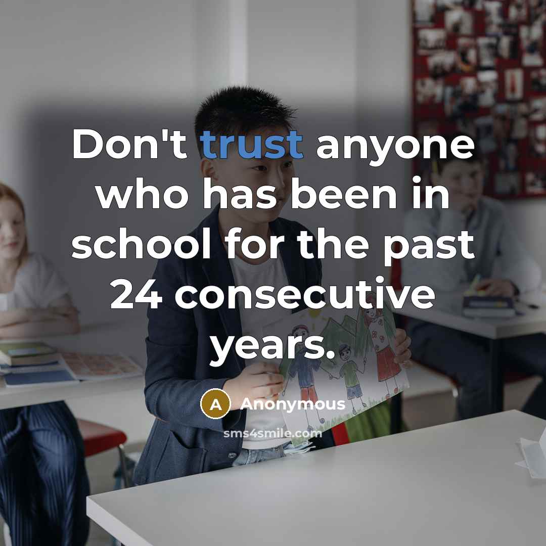 “Don't trust anyone who has been in school for the…” quote by Anonymous