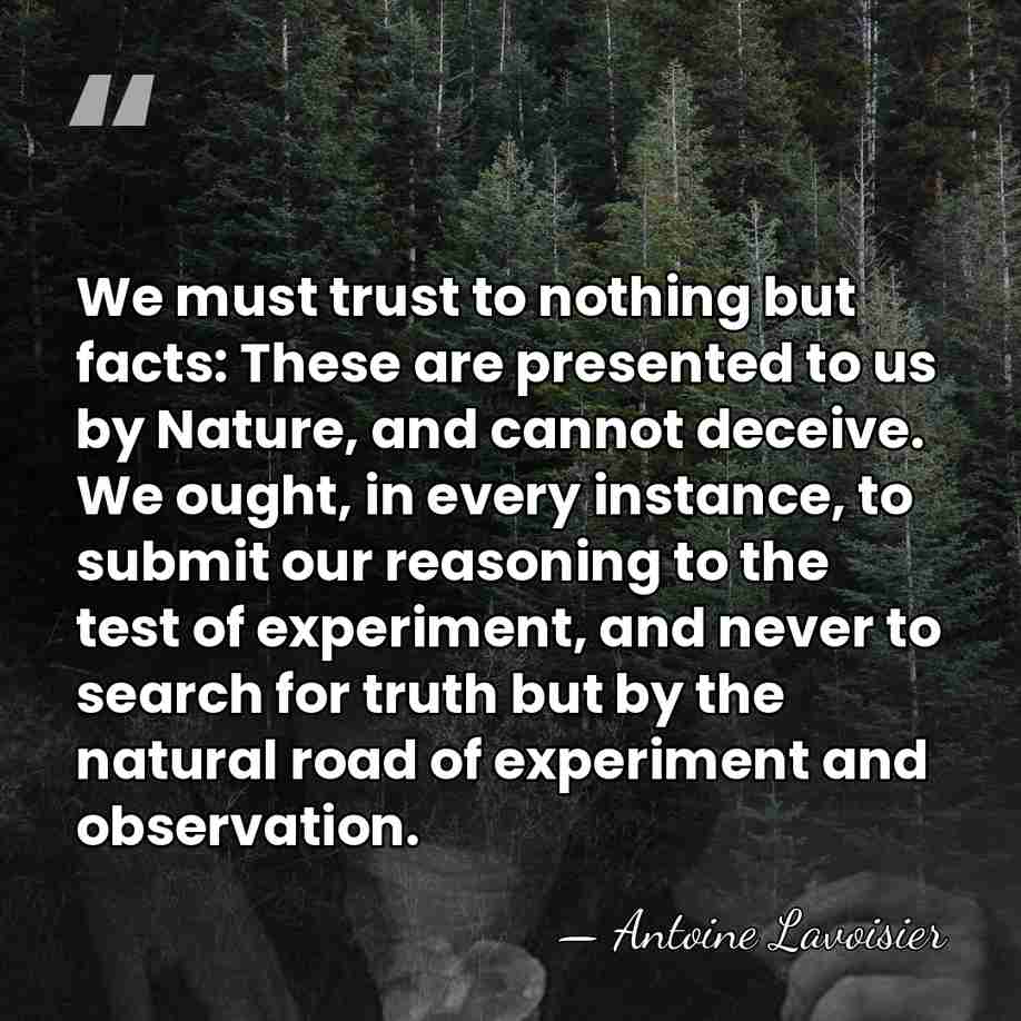 We must trust to nothing but facts: These are presented to us&hellip; - Antoine Lavoisier