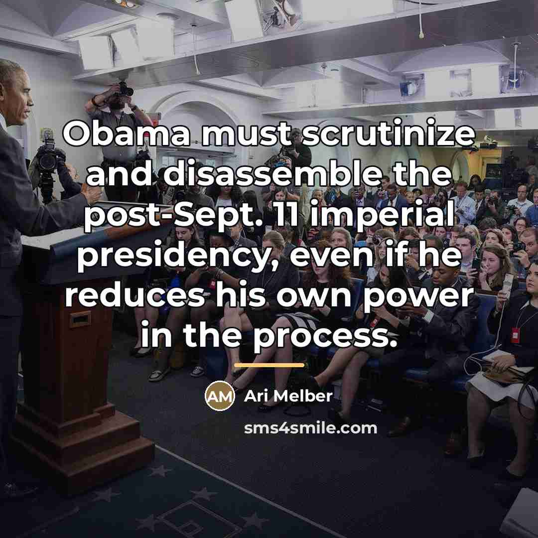 “Obama must scrutinize and disassemble the post-Sept. 11 imperial presidency,…” quote by Ari Melber