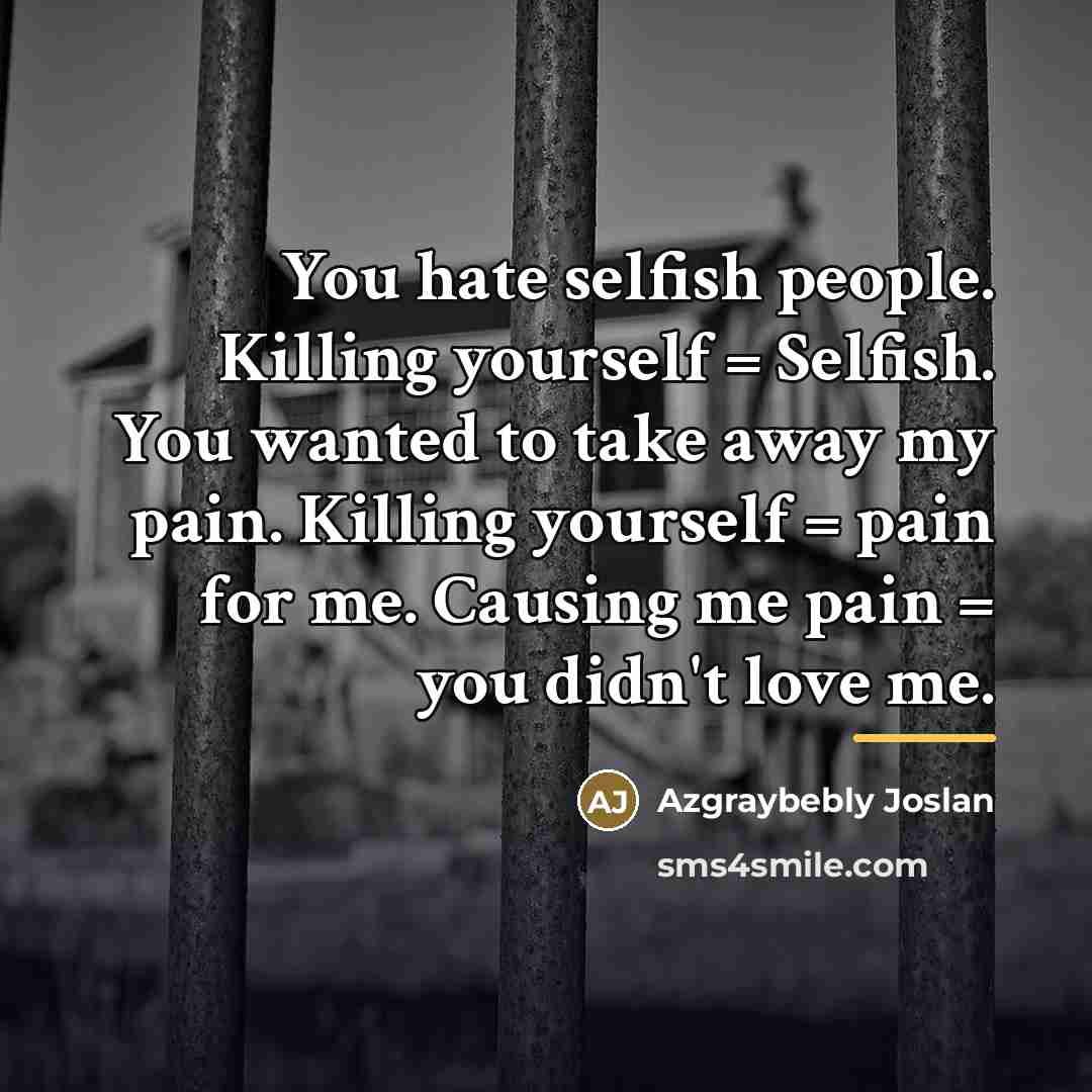 “You hate selfish people. Killing yourself = Selfish. You wanted…” quote by Azgraybebly Joslan
