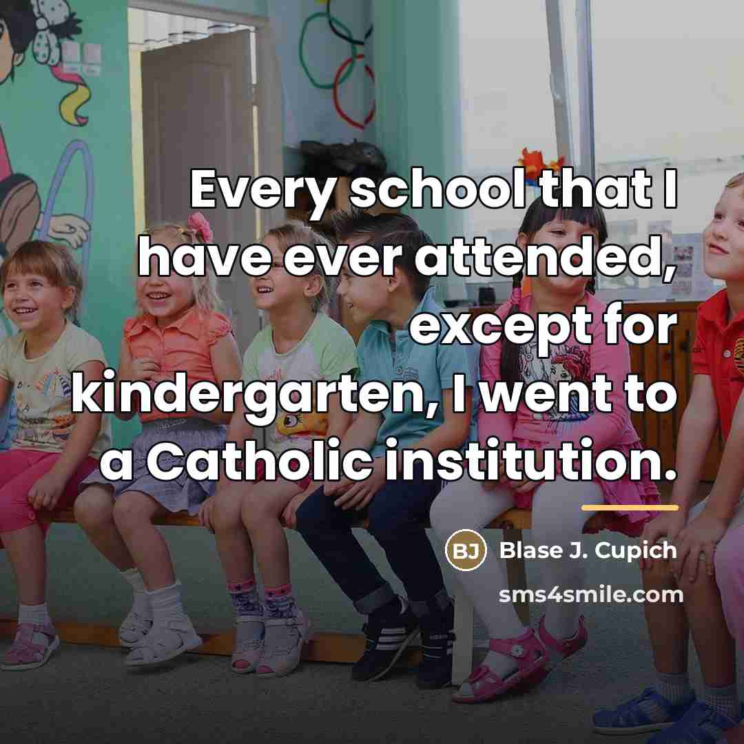 “Every school that I have ever attended, except for kindergarten,…” quote by Blase J. Cupich