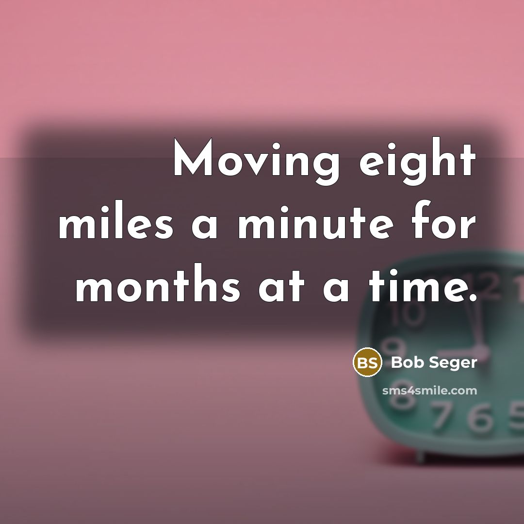 “Moving eight miles a minute for months at a time.…” quote by Bob Seger