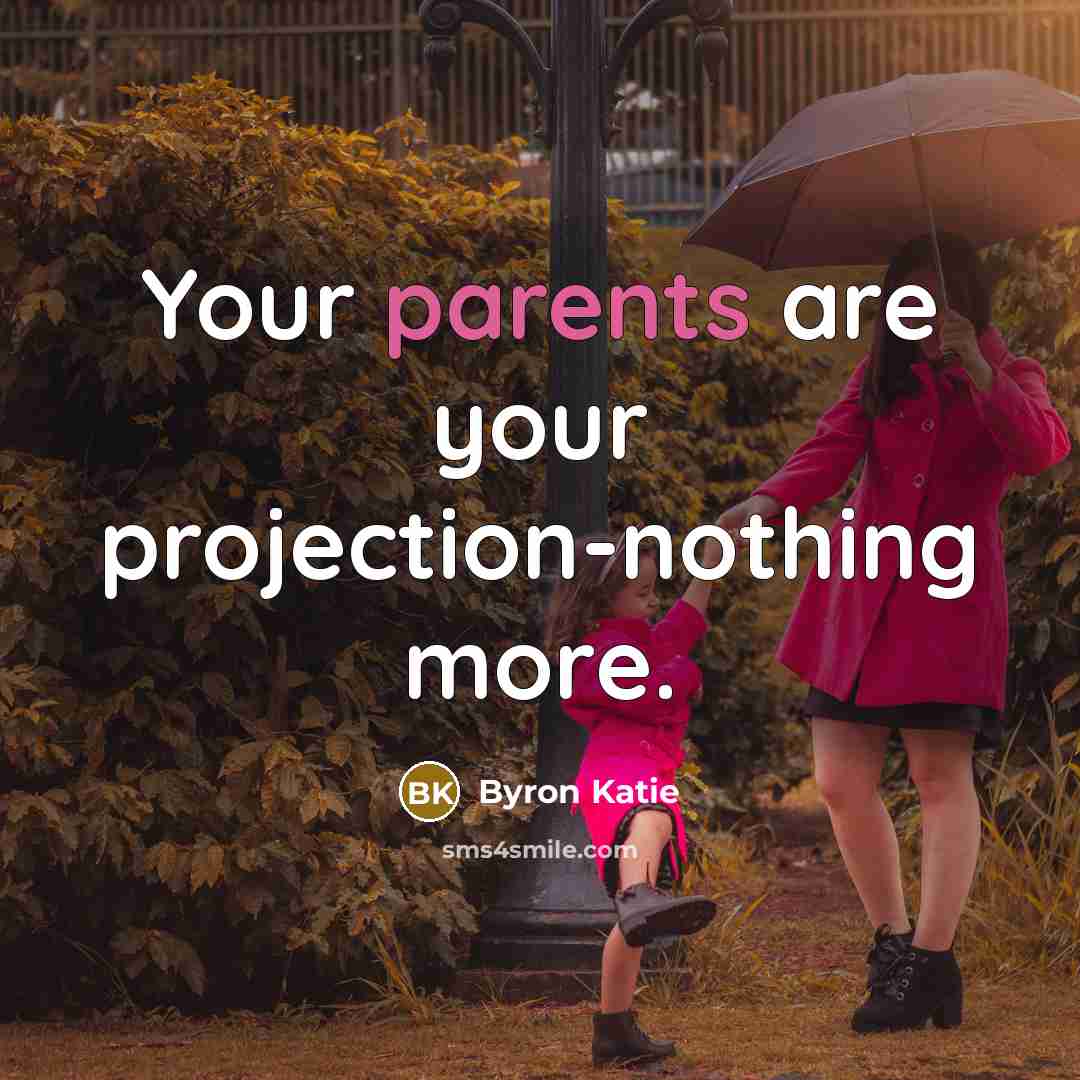 “Your parents are your projection-nothing more.” quote by Byron Katie
