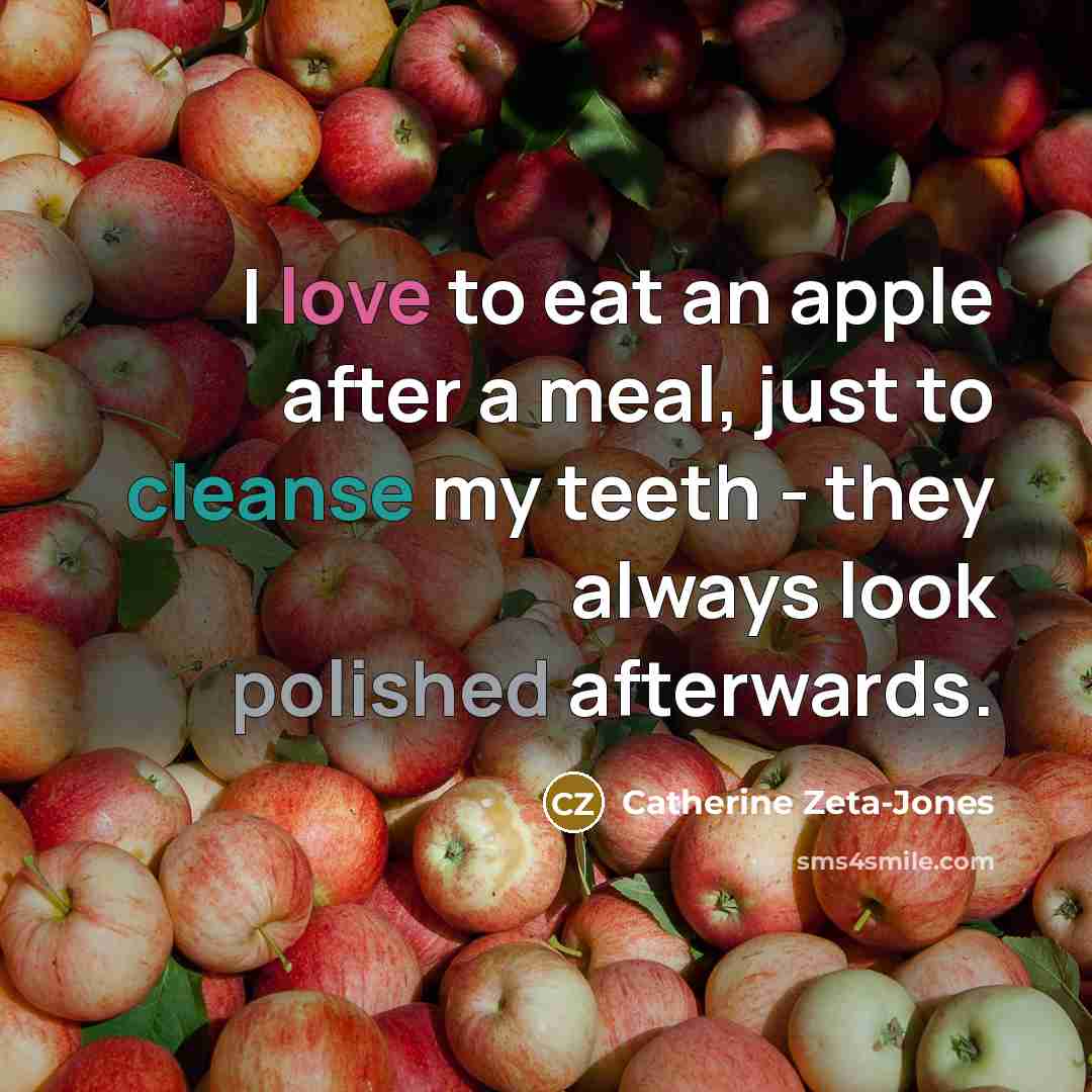 “I love to eat an apple after a meal, just to cleanse my teeth - they always look polished afterwards.” quote by Catherine Zeta-Jones