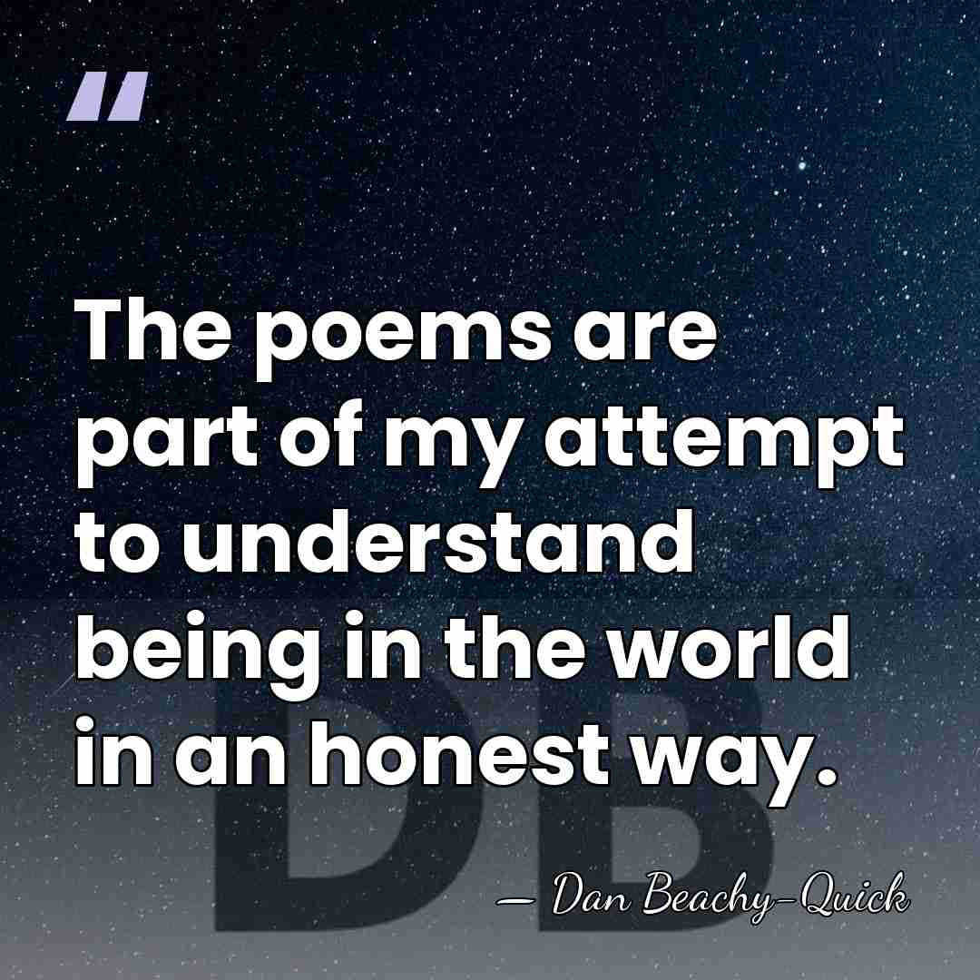 The poems are part of my attempt to understand being in the&hellip; - Dan Beachy-Quick
