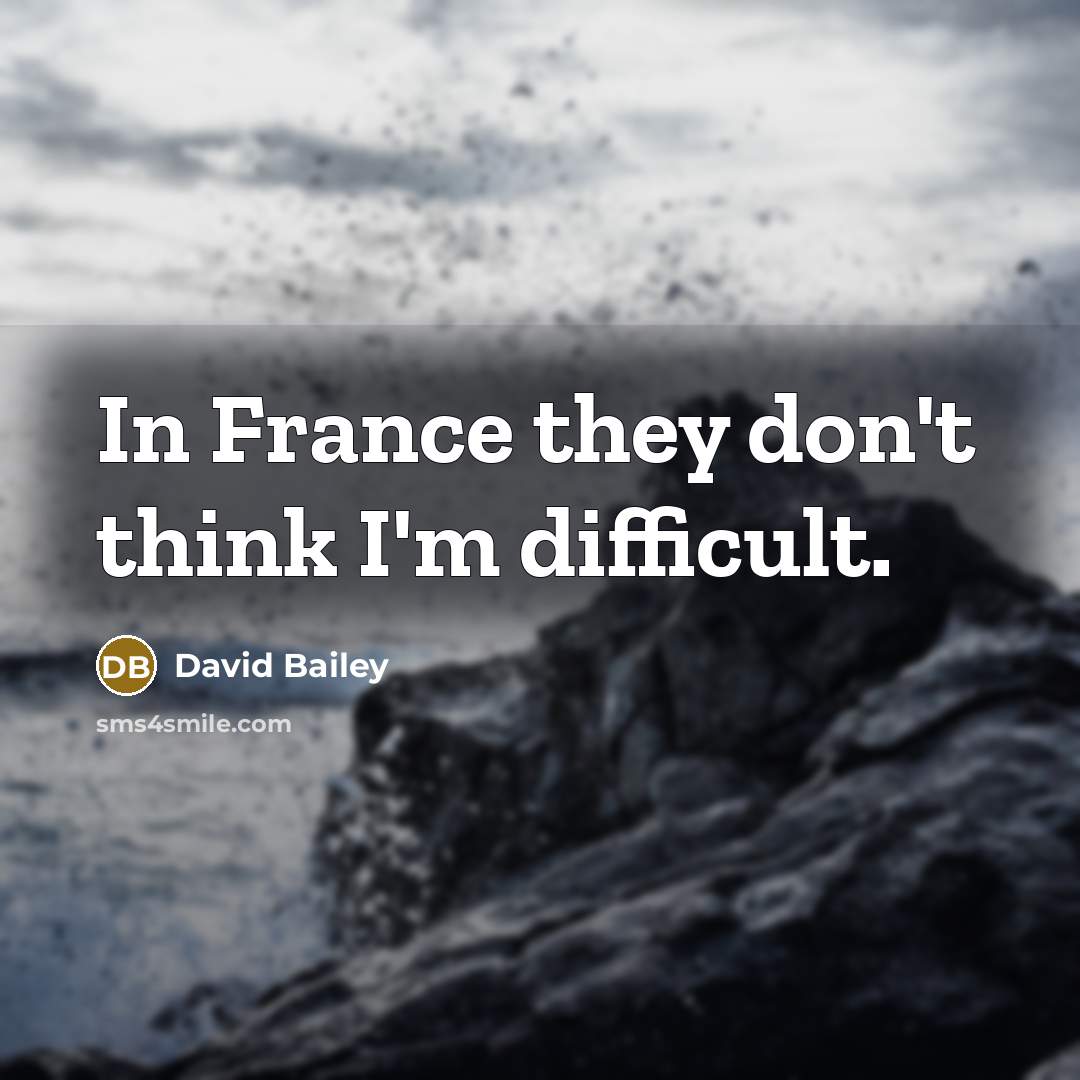 “In France they don't think I'm difficult.…” quote by David Bailey