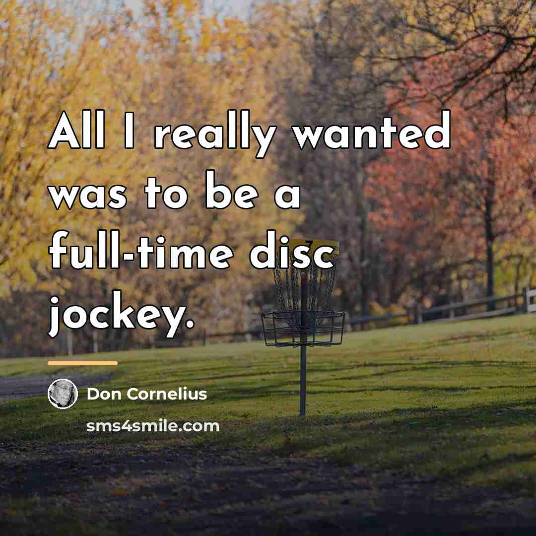 “All I really wanted was to be a full-time disc…” quote by Don Cornelius