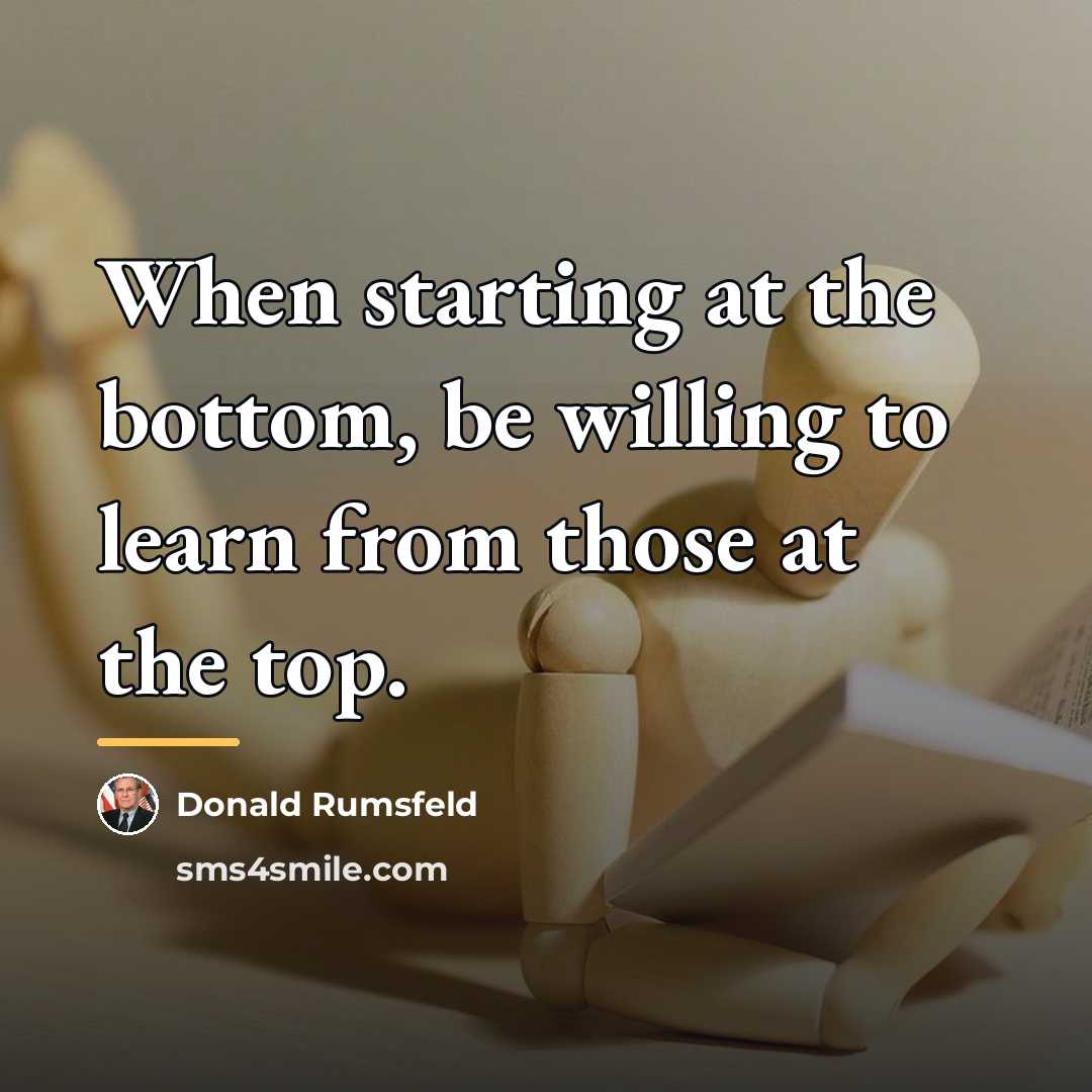 “When starting at the bottom, be willing to learn from…” quote by Donald Rumsfeld