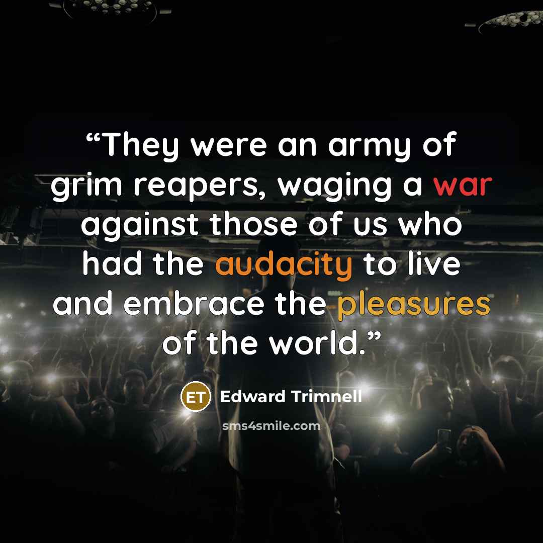 “They were an army of grim reapers, waging a war against those of us who had the audacity to live and embrace the pleasures of the world.” quote by Edward Trimnell