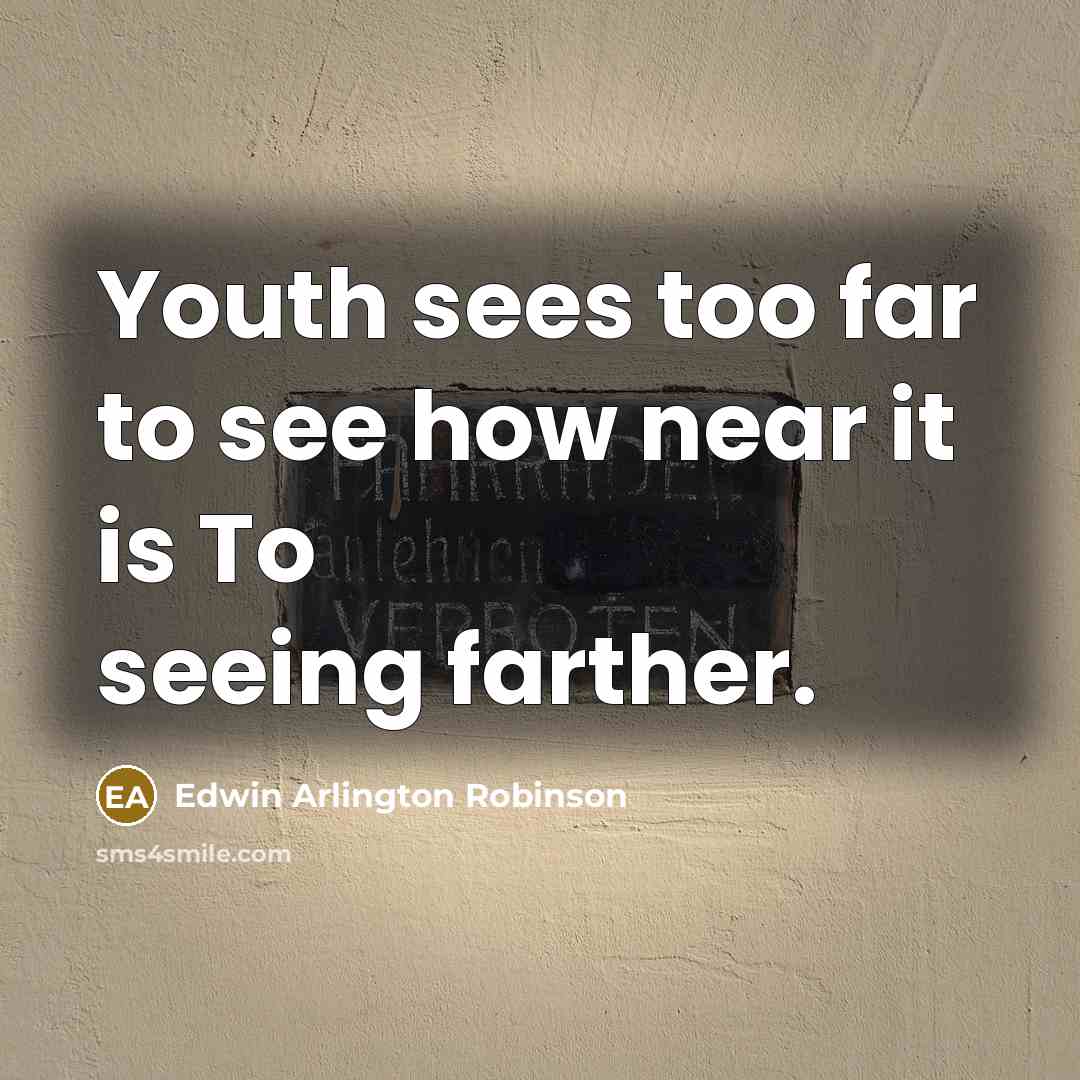“Youth sees too far to see how near it is…” quote by Edwin Arlington Robinson