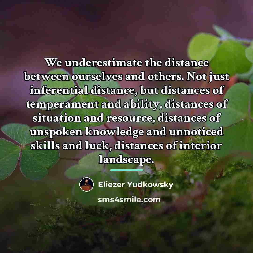“We underestimate the distance between ourselves and others. Not just…” quote by Eliezer Yudkowsky