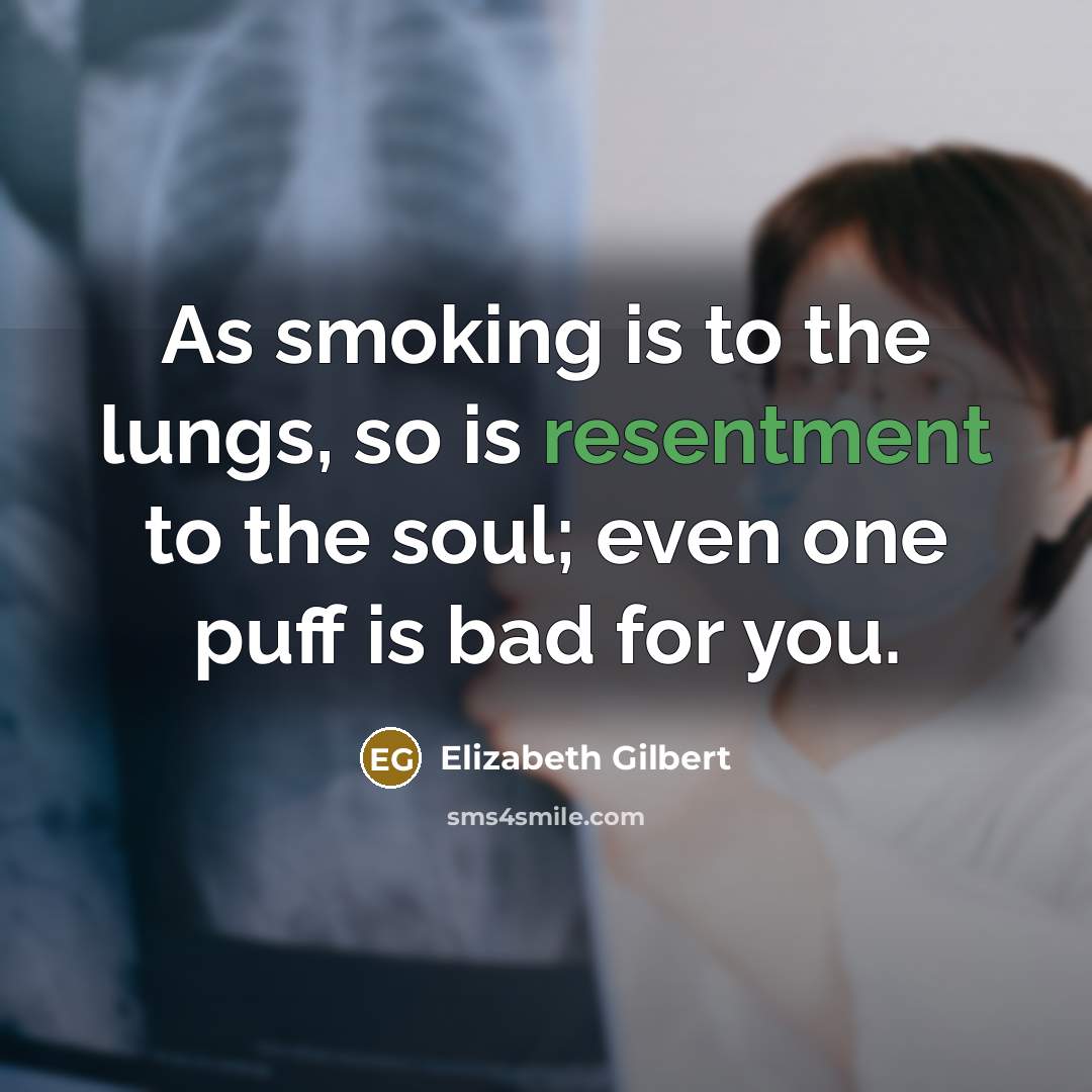 “As smoking is to the lungs, so is resentment to…” quote by Elizabeth Gilbert